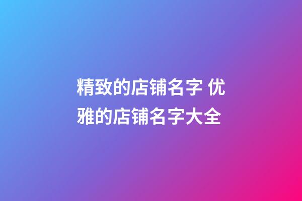 精致的店铺名字 优雅的店铺名字大全-第1张-店铺起名-玄机派